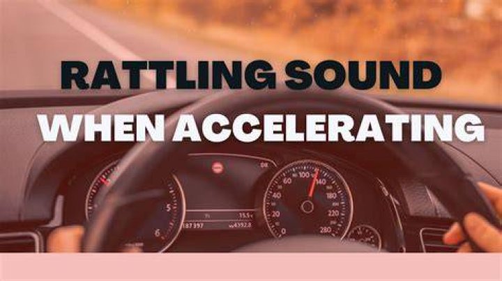 What causes a rattling sound when accelerating