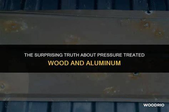 What does pressure treated wood do aluminum