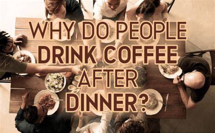 Why do you drink coffee after dinner